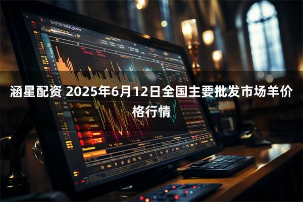 涵星配资 2025年6月12日全国主要批发市场羊价格行情