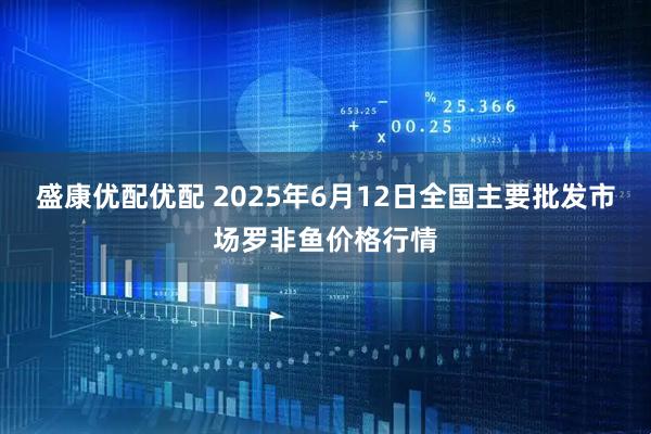 盛康优配优配 2025年6月12日全国主要批发市场罗非鱼价格行情