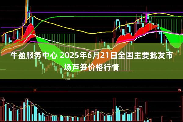 牛盈服务中心 2025年6月21日全国主要批发市场芦笋价格行情