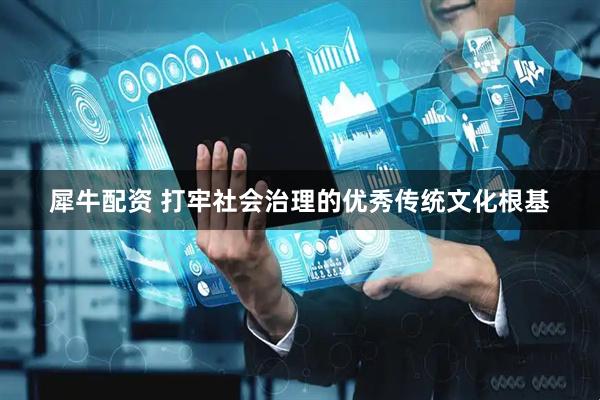犀牛配资 打牢社会治理的优秀传统文化根基