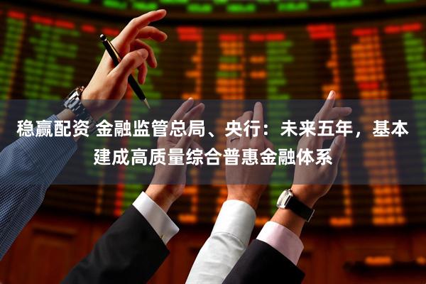 稳赢配资 金融监管总局、央行：未来五年，基本建成高质量综合普惠金融体系