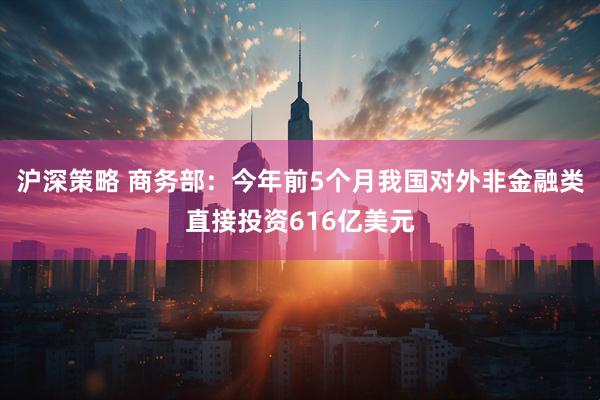 沪深策略 商务部：今年前5个月我国对外非金融类直接投资616亿美元