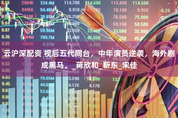 云沪深配资 视后五代同台，中年演员逆袭，海外剧成黑马。_蒋欣和_靳东_宋佳