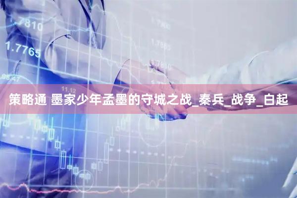 策略通 墨家少年孟墨的守城之战_秦兵_战争_白起