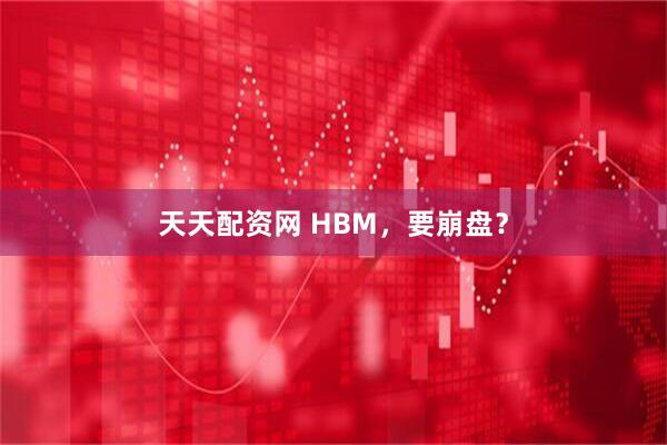天天配资网 HBM，要崩盘？