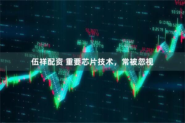 伍祥配资 重要芯片技术，常被忽视
