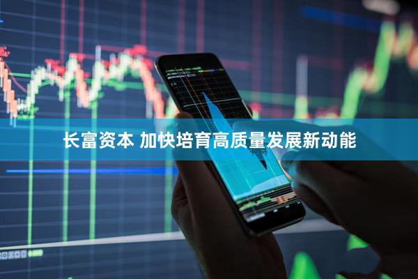 长富资本 加快培育高质量发展新动能