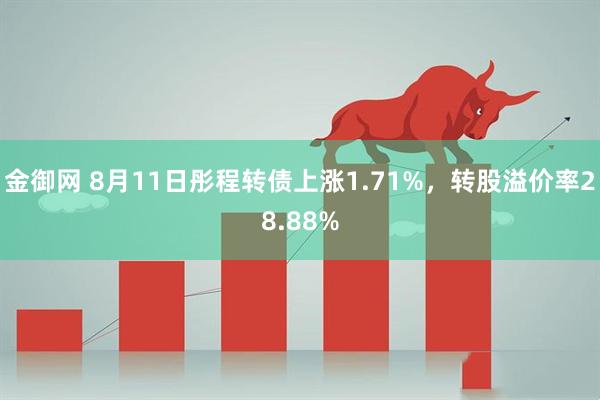金御网 8月11日彤程转债上涨1.71%,转股溢价率28.88%