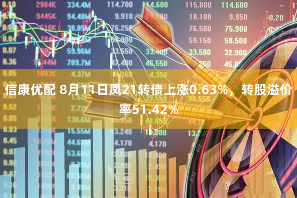 信康优配 8月11日凤21转债上涨0.63%,转股溢价率51.42%