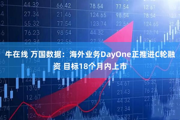 牛在线 万国数据：海外业务DayOne正推进C轮融资 目标18个月内上市