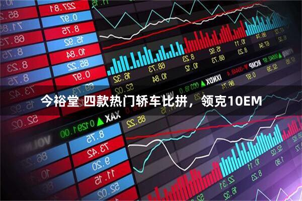 今裕堂 四款热门轿车比拼，领克10EM