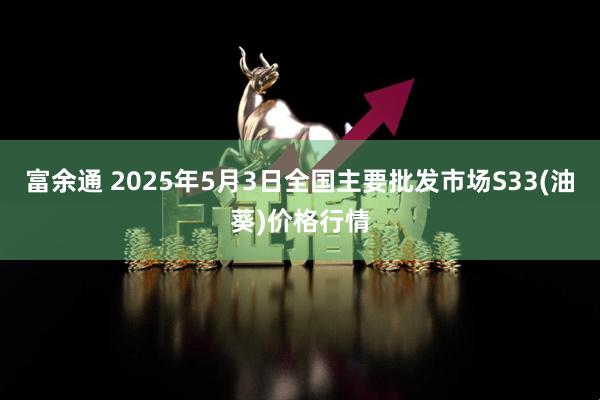富余通 2025年5月3日全国主要批发市场S33(油葵)价格行情