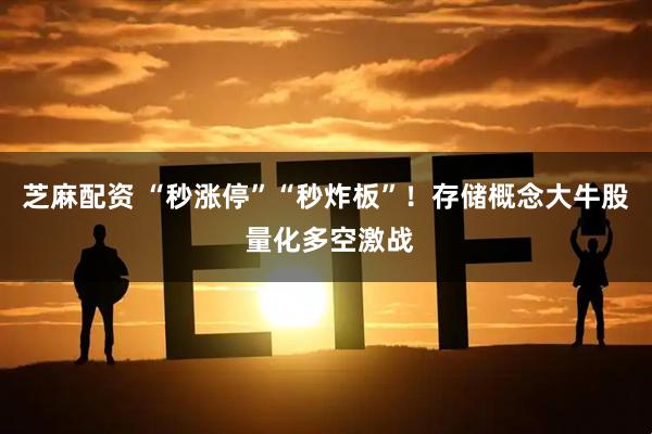 芝麻配资 “秒涨停”“秒炸板”！存储概念大牛股 量化多空激战